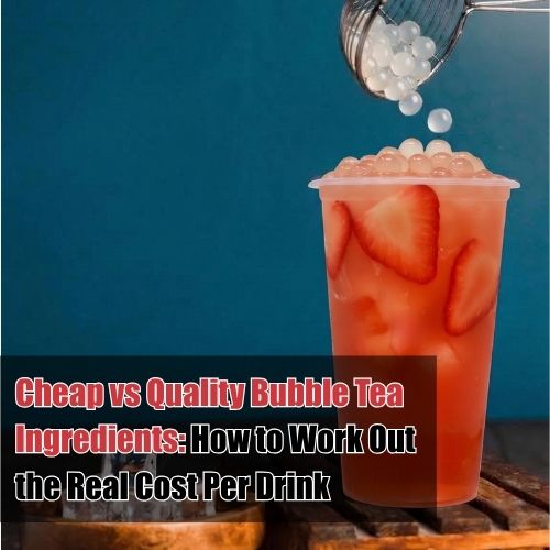 Cheap vs Quality Bubble Tea Ingredients: How to Work Out the Real Cost Per Drink